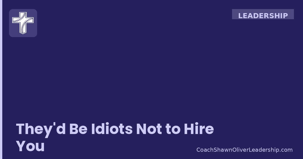 They’d Be Idiots Not to Hire You